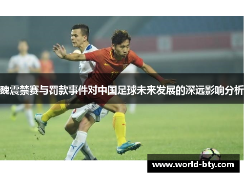 魏震禁赛与罚款事件对中国足球未来发展的深远影响分析