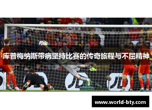 库普梅纳斯带病坚持比赛的传奇旅程与不屈精神